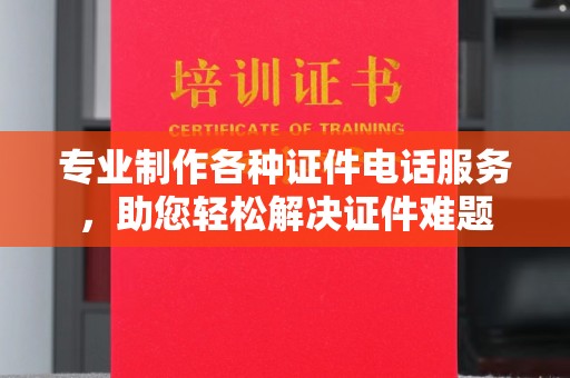 沭阳专业制作各种证件电话服务，助您轻松解决证件难题