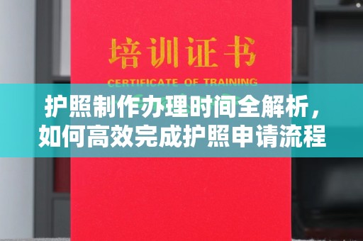 卫东护照制作办理时间全解析，如何高效完成护照申请流程